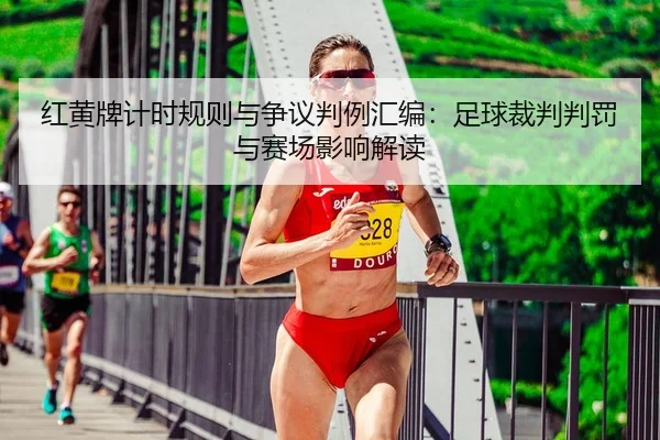 红黄牌计时规则与争议判例汇编：足球裁判判罚与赛场影响解读