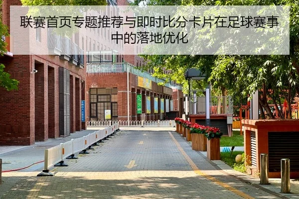 联赛首页专题推荐与即时比分卡片在足球赛事中的落地优化