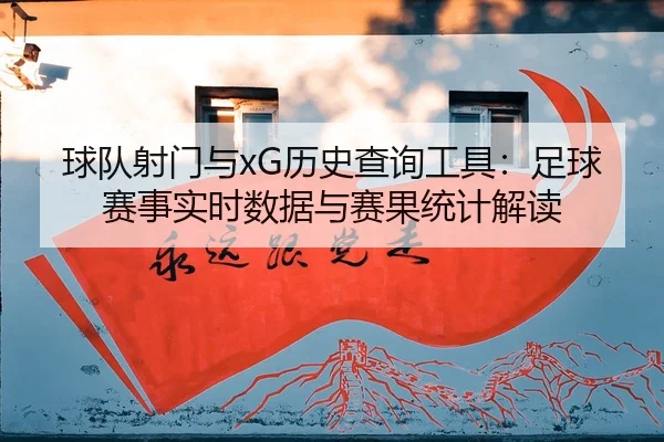 球队射门与xG历史查询工具：足球赛事实时数据与赛果统计解读